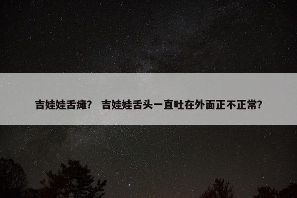 吉娃娃舌瘫？ 吉娃娃舌头一直吐在外面正不正常？