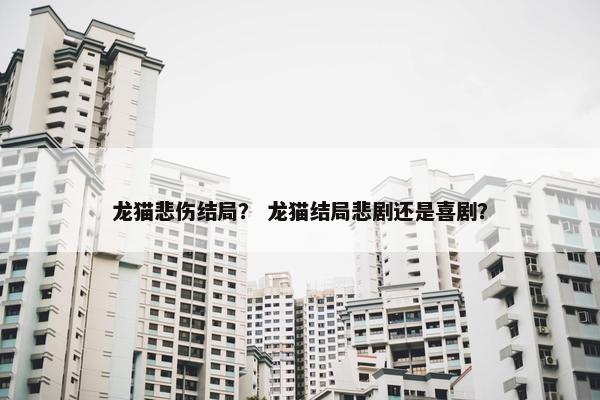 龙猫悲伤结局？ 龙猫结局悲剧还是喜剧？