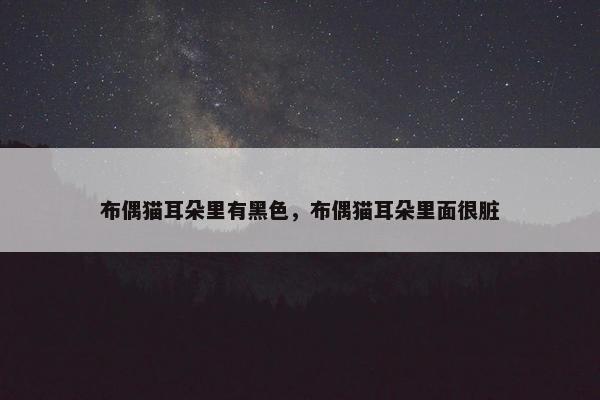 布偶猫耳朵里有黑色，布偶猫耳朵里面很脏