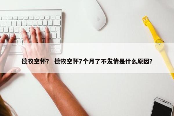 德牧空怀？ 德牧空怀7个月了不发情是什么原因？