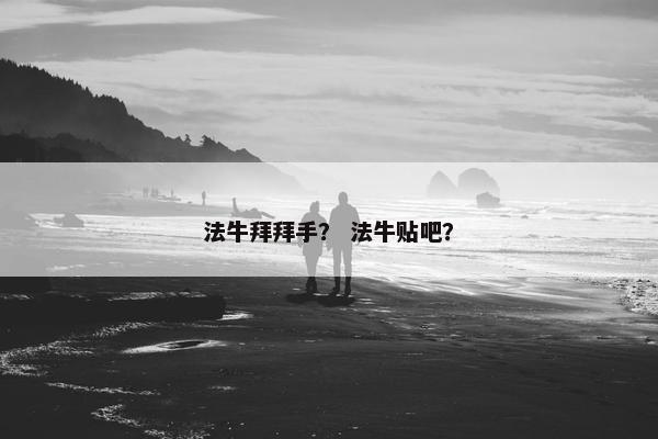 法牛拜拜手？ 法牛贴吧？