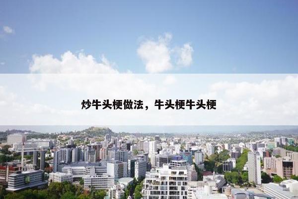 炒牛头梗做法，牛头梗牛头梗