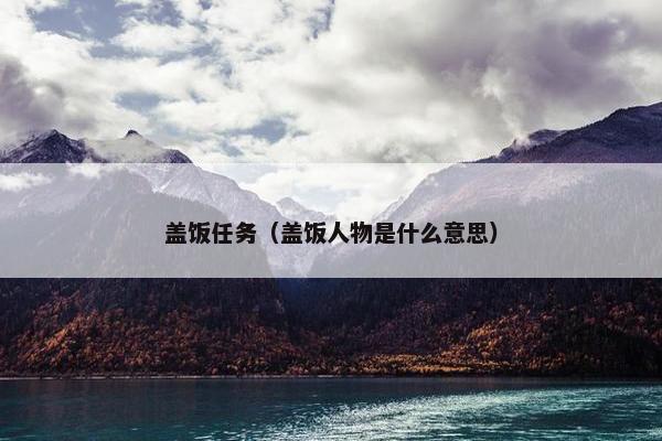 盖饭任务（盖饭人物是什么意思）
