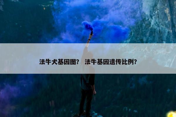 法牛犬基因图？ 法牛基因遗传比例？