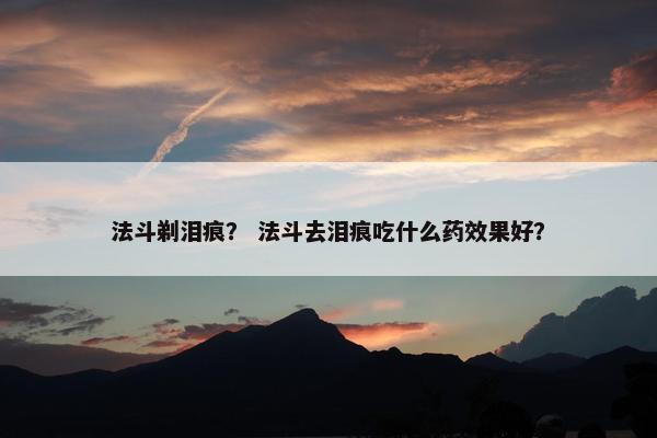 法斗剃泪痕？ 法斗去泪痕吃什么药效果好？