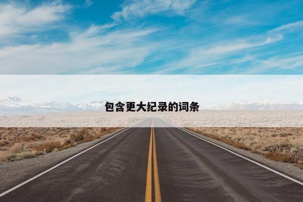 包含更大纪录的词条