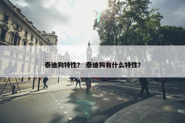 泰迪狗特性？ 泰迪狗有什么特性？