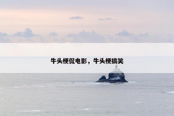 牛头梗侃电影，牛头梗搞笑