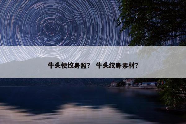 牛头梗纹身照？ 牛头纹身素材？