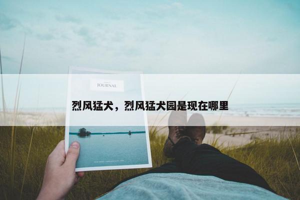 烈风猛犬，烈风猛犬园是现在哪里