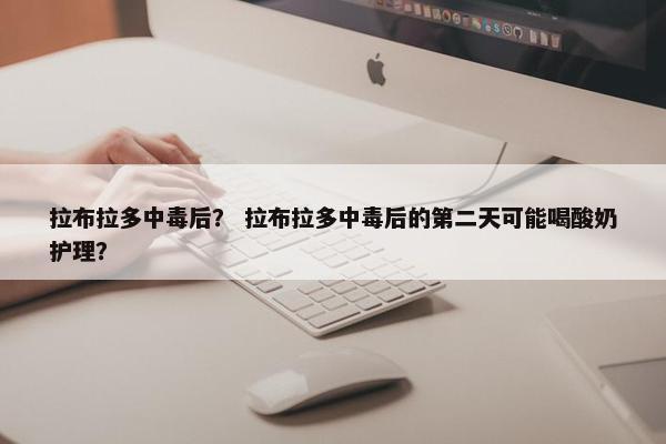 拉布拉多中毒后？ 拉布拉多中毒后的第二天可能喝酸奶护理？