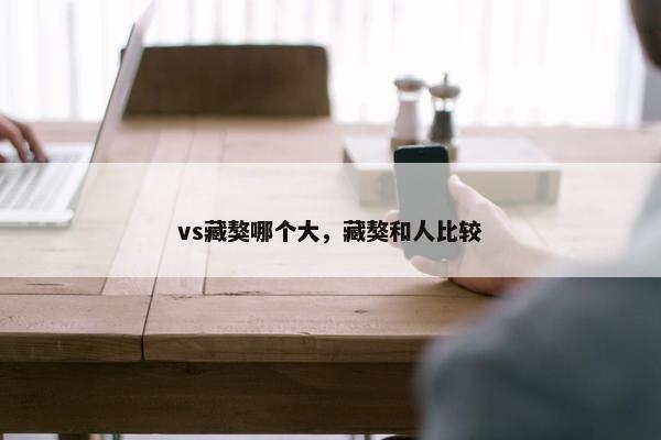 vs藏獒哪个大，藏獒和人比较