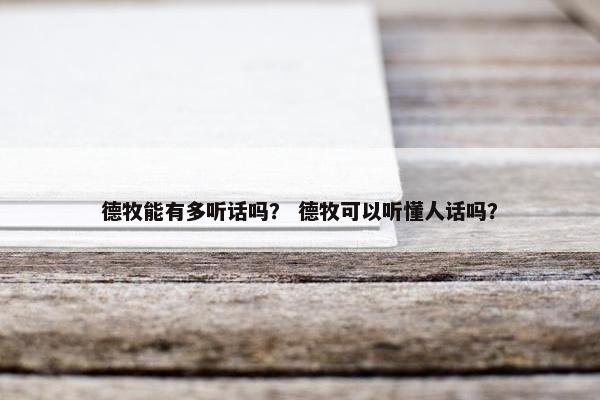 德牧能有多听话吗？ 德牧可以听懂人话吗？