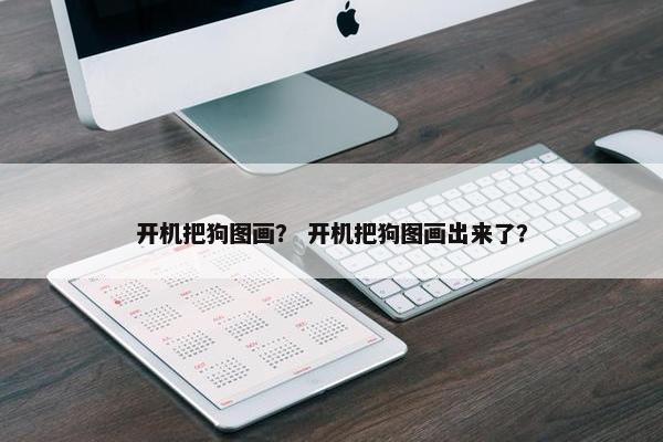 开机把狗图画？ 开机把狗图画出来了？