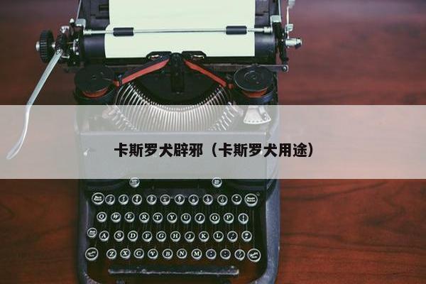卡斯罗犬辟邪（卡斯罗犬用途）