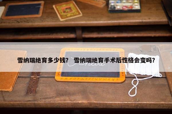 雪纳瑞绝育多少钱？ 雪纳瑞绝育手术后性格会变吗？