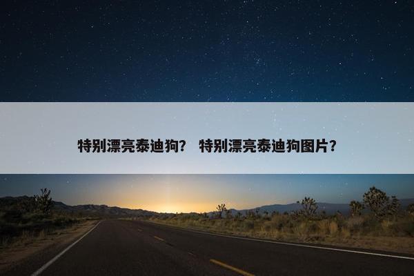 特别漂亮泰迪狗？ 特别漂亮泰迪狗图片？