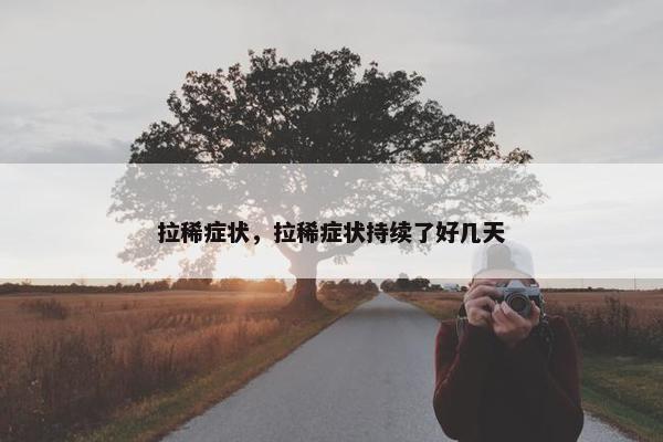 拉稀症状，拉稀症状持续了好几天