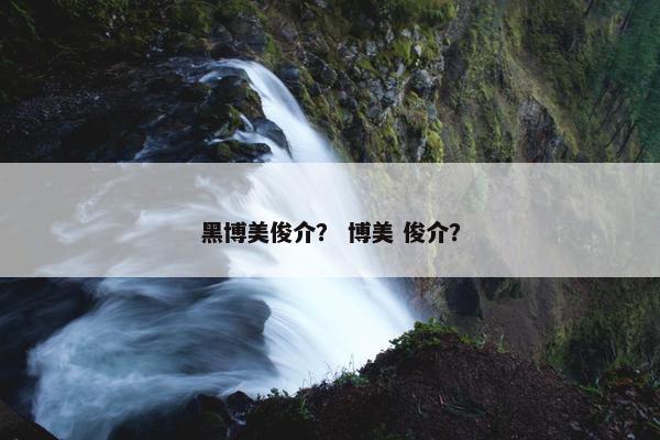 黑博美俊介？ 博美 俊介？