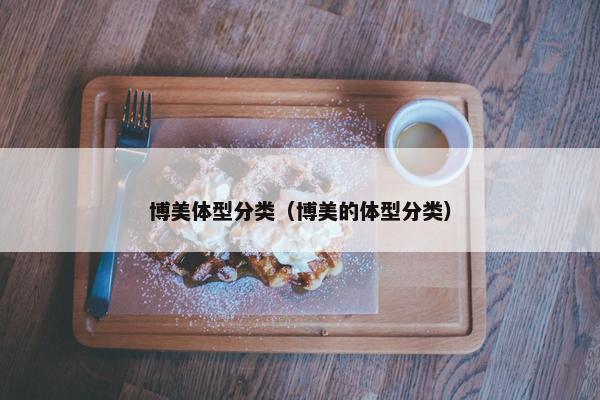 博美体型分类（博美的体型分类）