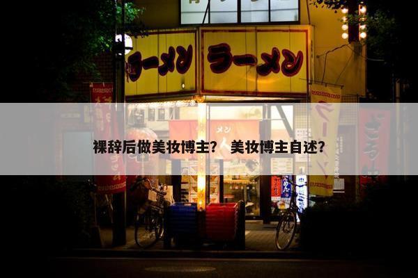 裸辞后做美妆博主？ 美妆博主自述？