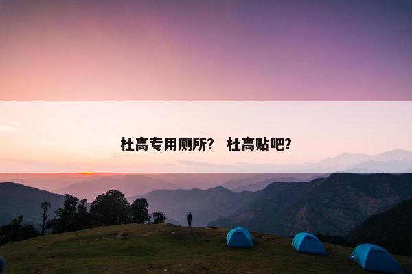 杜高专用厕所？ 杜高贴吧？